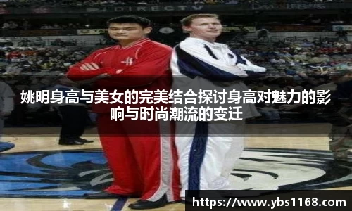 姚明身高与美女的完美结合探讨身高对魅力的影响与时尚潮流的变迁