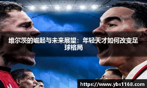维尔茨的崛起与未来展望：年轻天才如何改变足球格局
