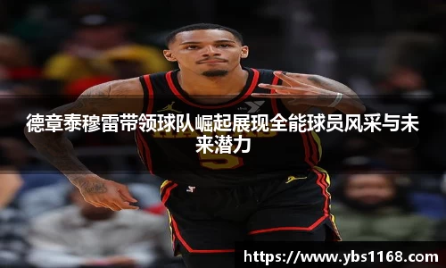 德章泰穆雷带领球队崛起展现全能球员风采与未来潜力